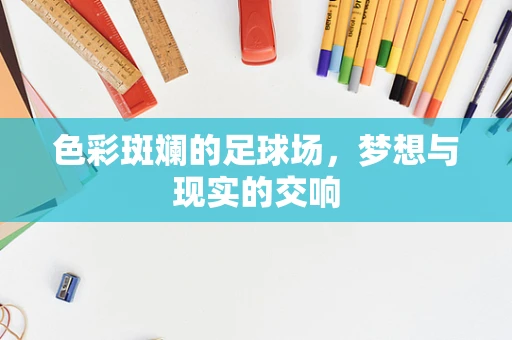 色彩斑斓的足球场，梦想与现实的交响