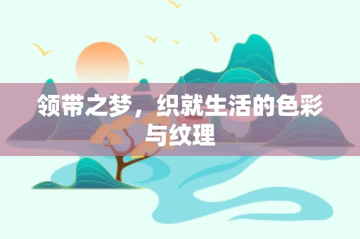领带之梦，织就生活的色彩与纹理