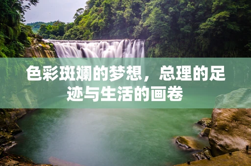 色彩斑斓的梦想，总理的足迹与生活的画卷