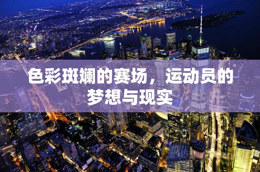 色彩斑斓的赛场，运动员的梦想与现实