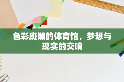 色彩斑斓的体育馆，梦想与现实的交响