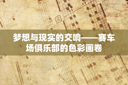 梦想与现实的交响——赛车场俱乐部的色彩画卷