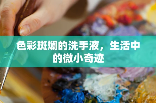 色彩斑斓的洗手液，生活中的微小奇迹
