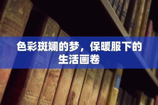 色彩斑斓的梦，保暖服下的生活画卷
