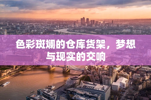 色彩斑斓的仓库货架，梦想与现实的交响