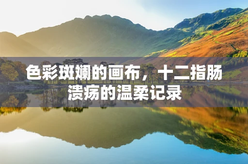 色彩斑斓的画布，十二指肠溃疡的温柔记录
