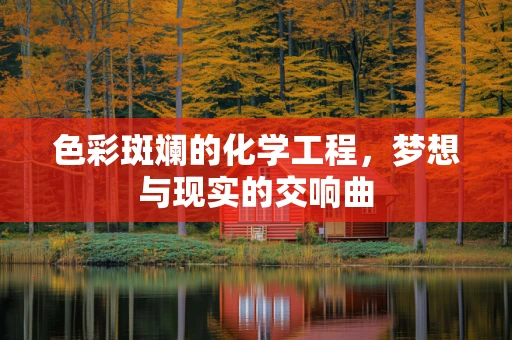 色彩斑斓的化学工程，梦想与现实的交响曲