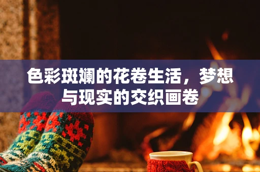 色彩斑斓的花卷生活，梦想与现实的交织画卷