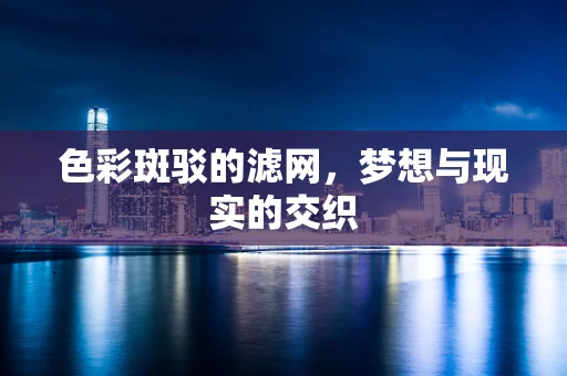 色彩斑驳的滤网，梦想与现实的交织