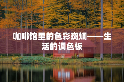 咖啡馆里的色彩斑斓——生活的调色板