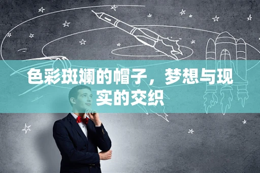 色彩斑斓的帽子，梦想与现实的交织