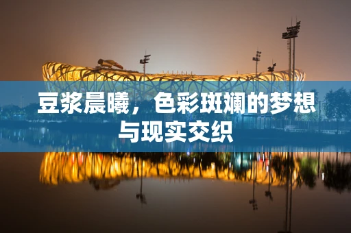 豆浆晨曦，色彩斑斓的梦想与现实交织