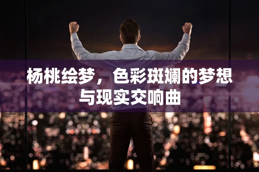 杨桃绘梦，色彩斑斓的梦想与现实交响曲