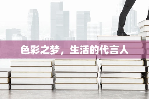 色彩之梦，生活的代言人
