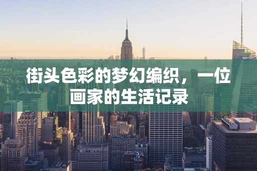 街头色彩的梦幻编织，一位画家的生活记录