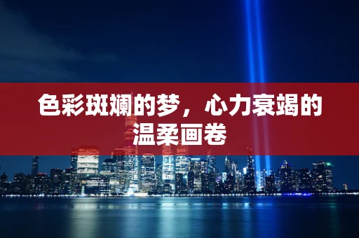 色彩斑斓的梦，心力衰竭的温柔画卷