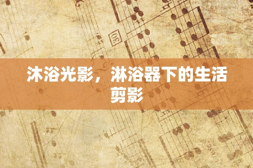 沐浴光影，淋浴器下的生活剪影