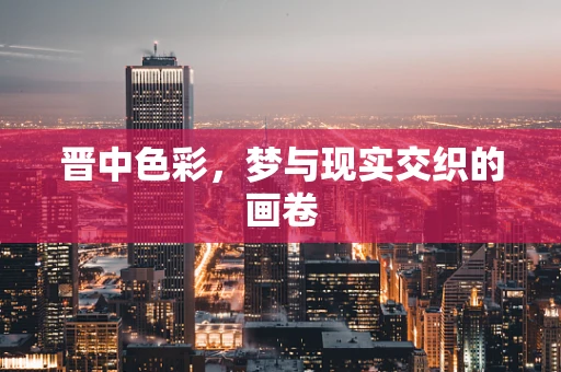 晋中色彩，梦与现实交织的画卷