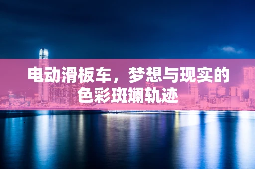 电动滑板车，梦想与现实的色彩斑斓轨迹