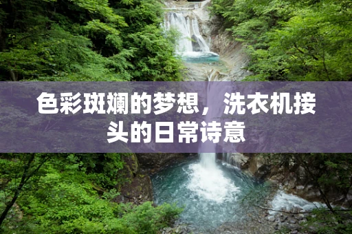 色彩斑斓的梦想，洗衣机接头的日常诗意