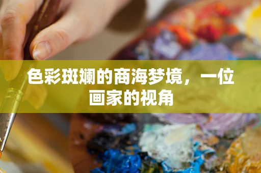 色彩斑斓的商海梦境，一位画家的视角