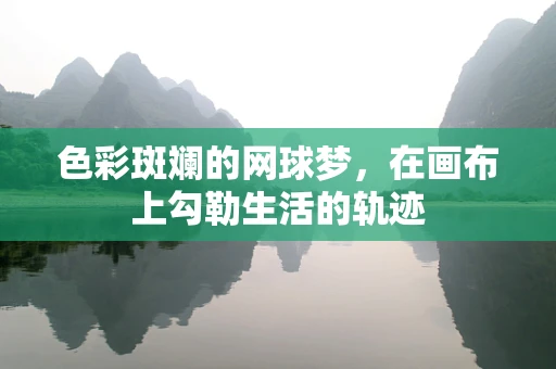 色彩斑斓的网球梦，在画布上勾勒生活的轨迹