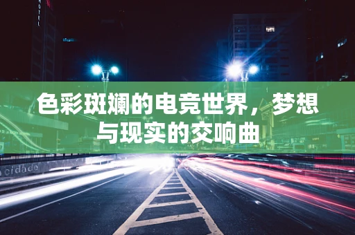 色彩斑斓的电竞世界，梦想与现实的交响曲