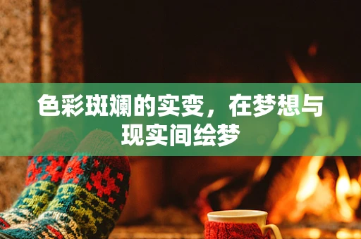 色彩斑斓的实变，在梦想与现实间绘梦