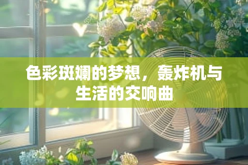 色彩斑斓的梦想，轰炸机与生活的交响曲