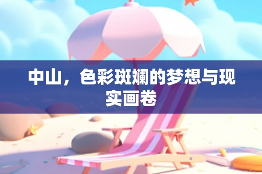 中山，色彩斑斓的梦想与现实画卷