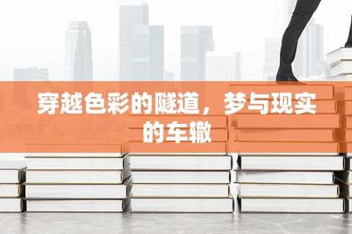 穿越色彩的隧道，梦与现实的车辙