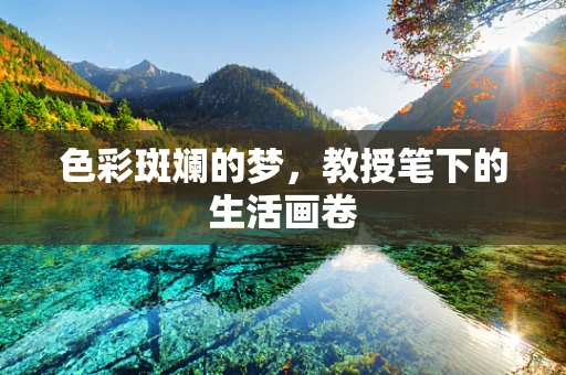 色彩斑斓的梦，教授笔下的生活画卷