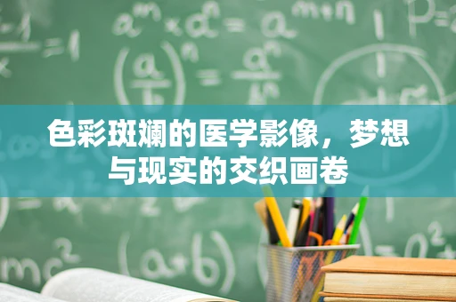 色彩斑斓的医学影像，梦想与现实的交织画卷