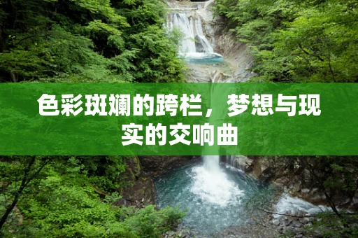 色彩斑斓的跨栏，梦想与现实的交响曲