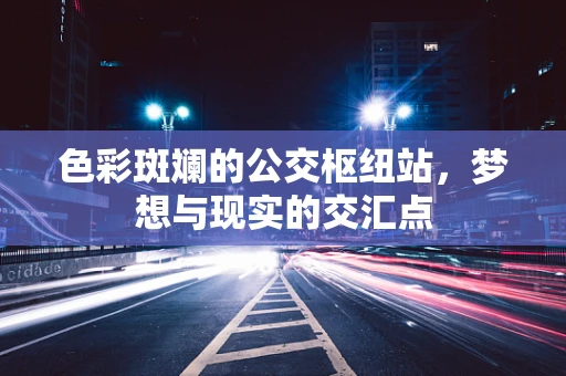 色彩斑斓的公交枢纽站，梦想与现实的交汇点