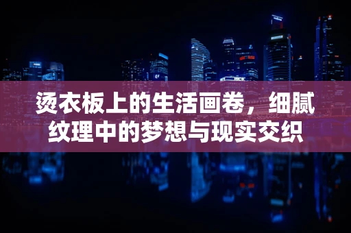 烫衣板上的生活画卷，细腻纹理中的梦想与现实交织