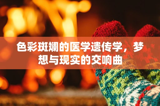 色彩斑斓的医学遗传学，梦想与现实的交响曲