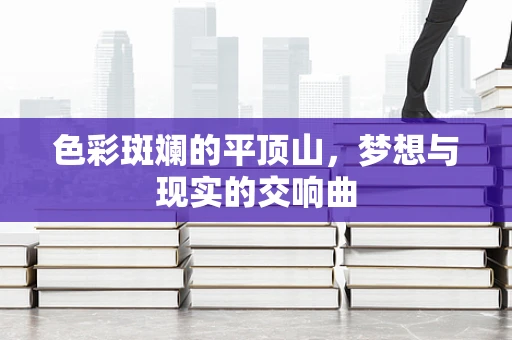 色彩斑斓的平顶山，梦想与现实的交响曲