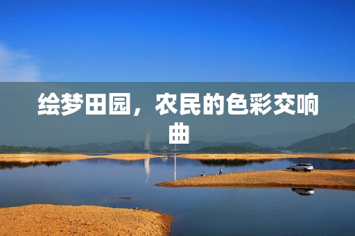 绘梦田园，农民的色彩交响曲