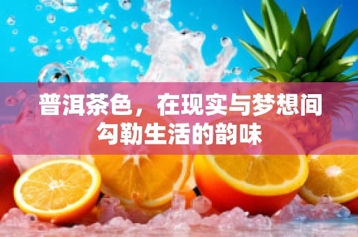 普洱茶色，在现实与梦想间勾勒生活的韵味