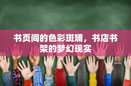 书页间的色彩斑斓，书店书架的梦幻现实