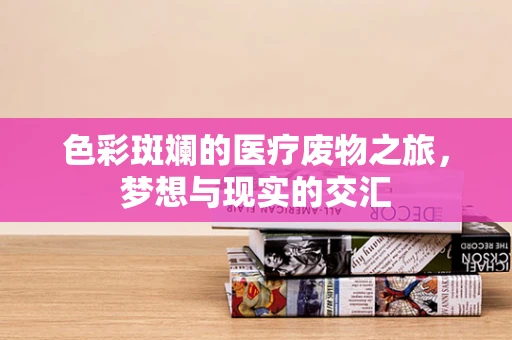 色彩斑斓的医疗废物之旅，梦想与现实的交汇