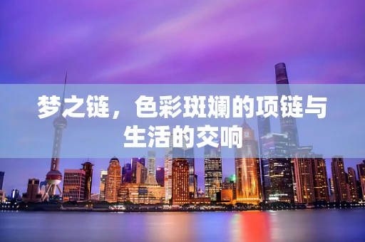 梦之链，色彩斑斓的项链与生活的交响