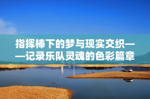 指挥棒下的梦与现实交织——记录乐队灵魂的色彩篇章