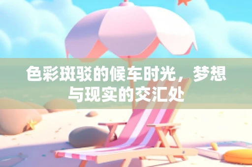 色彩斑驳的候车时光，梦想与现实的交汇处