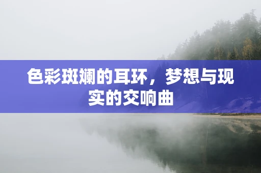 色彩斑斓的耳环，梦想与现实的交响曲