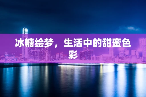 冰糖绘梦，生活中的甜蜜色彩