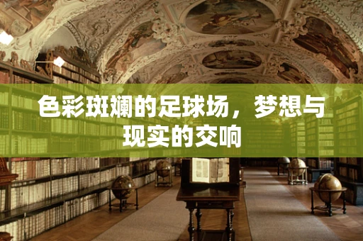 色彩斑斓的足球场，梦想与现实的交响