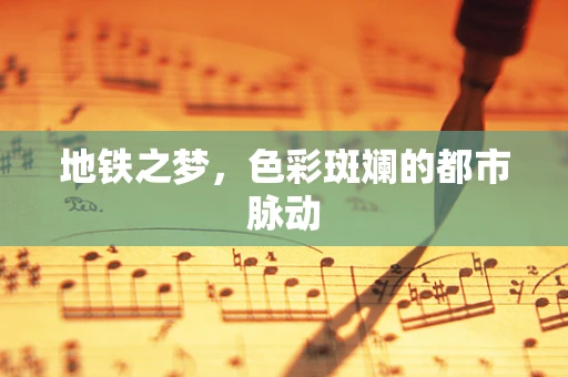 地铁之梦，色彩斑斓的都市脉动