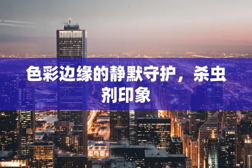 色彩边缘的静默守护，杀虫剂印象